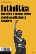 Ramon Usall -  “Futbolítica. Una vuelta al mundo a través de clubes políticamente singulares” 